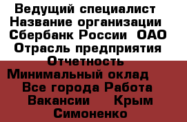 Ведущий специалист › Название организации ­ Сбербанк России, ОАО › Отрасль предприятия ­ Отчетность › Минимальный оклад ­ 1 - Все города Работа » Вакансии   . Крым,Симоненко